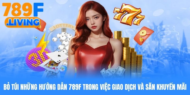 Bỏ túi những hướng dẫn 789f trong việc giao dịch và săn khuyến mãi