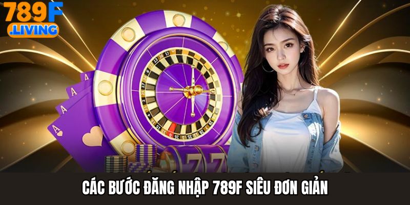 Các bước đăng nhập 789F siêu đơn giản