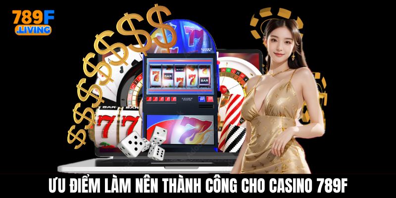 Ưu điểm làm nên thành công cho chuyên mục Casino 789F